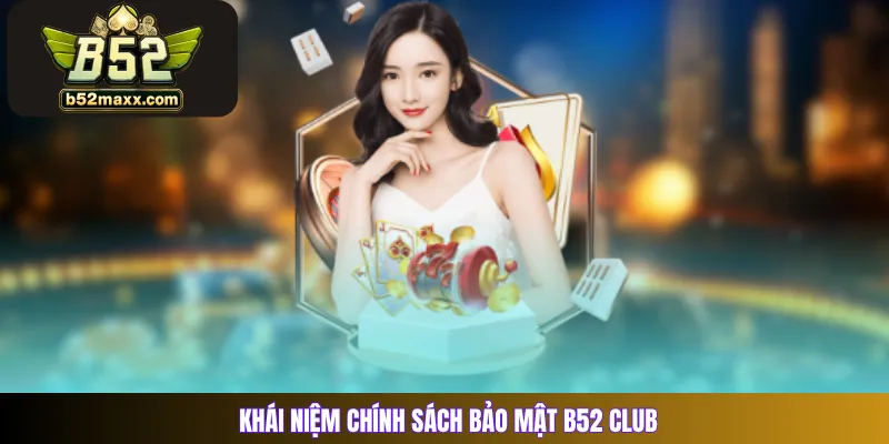 Khái niệm chính sách bảo mật B52 Club