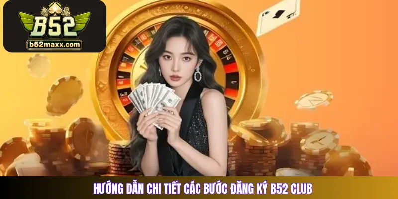 Hướng dẫn chi tiết các bước đăng ký B52 Club 