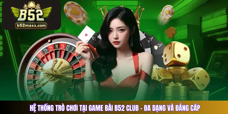 Hệ thống trò chơi tại game bài B52 Club – Đa dạng và đẳng cấp