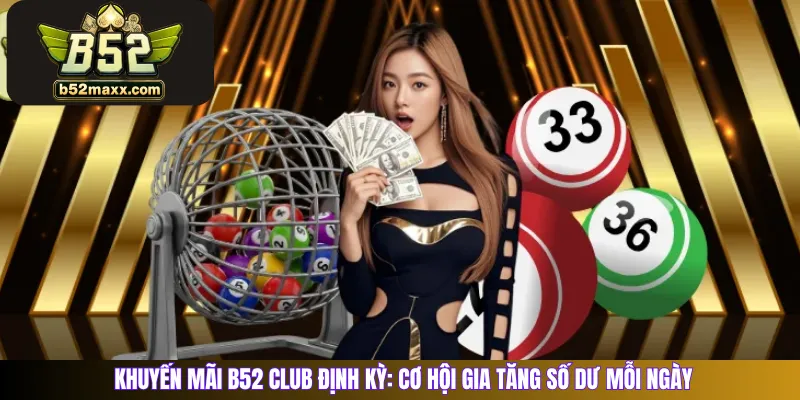 Khuyến mãi B52 Club định kỳ: Cơ hội gia tăng số dư mỗi ngày 