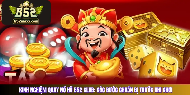 Kinh nghiệm quay nổ hũ B52 Club: Các bước chuẩn bị trước khi chơi