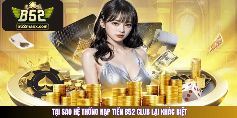 Tại sao hệ thống nạp tiền B52 Club lại khác biệt 