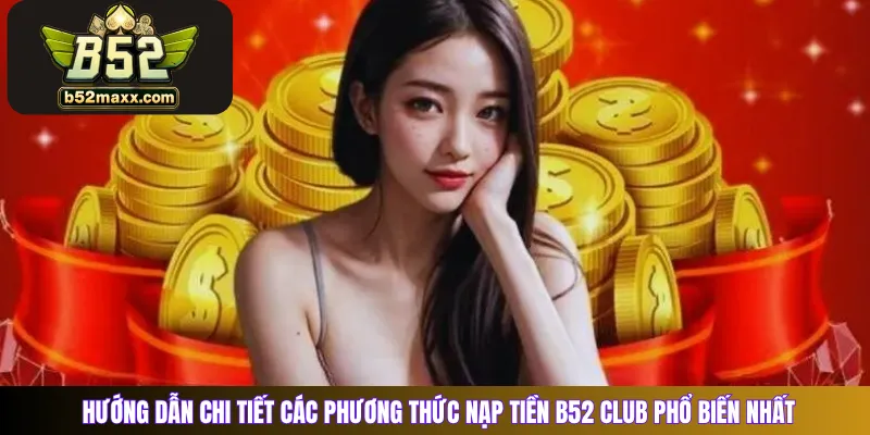 Hướng dẫn chi tiết các phương thức nạp tiền B52 Club phổ biến nhất 