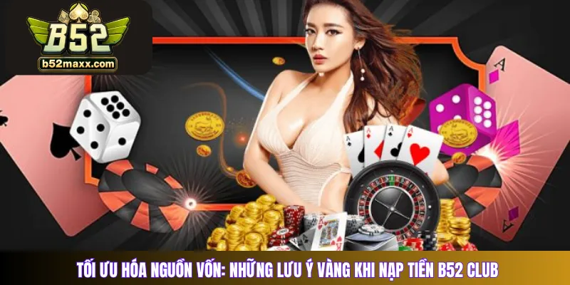 Tối ưu hóa nguồn vốn: Những lưu ý vàng khi nạp tiền B52 Club 