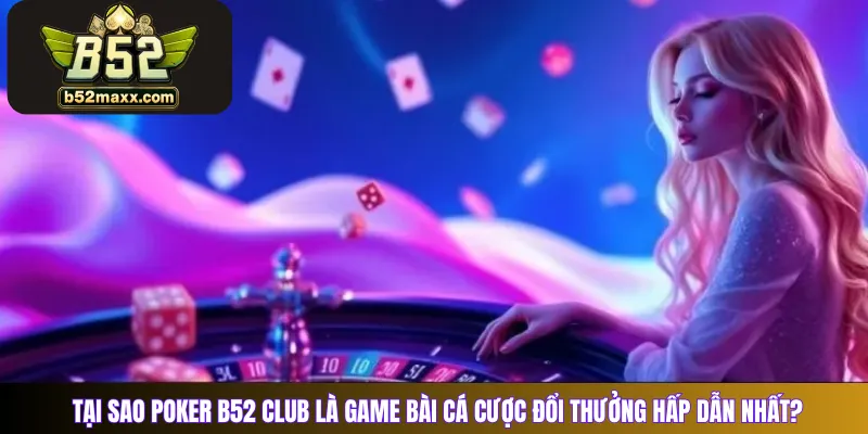 Tại sao Poker B52 Club là game bài cá cược đổi thưởng hấp dẫn nhất?
