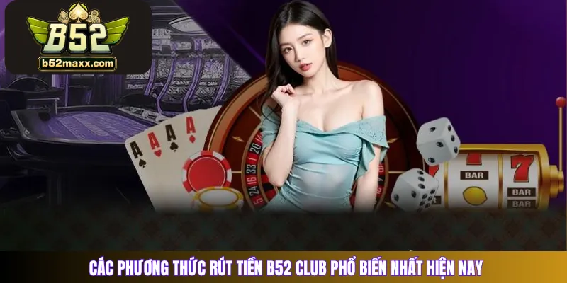 Các phương thức rút tiền B52 Club phổ biến nhất hiện nay