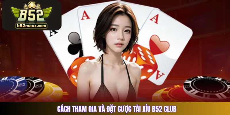 Cách tham gia và đặt cược tài xỉu B52 Club