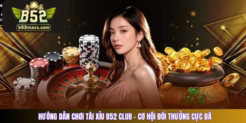 Hướng Dẫn Chơi Tài Xỉu B52 Club – Cơ Hội Đổi Thưởng Cực Đã