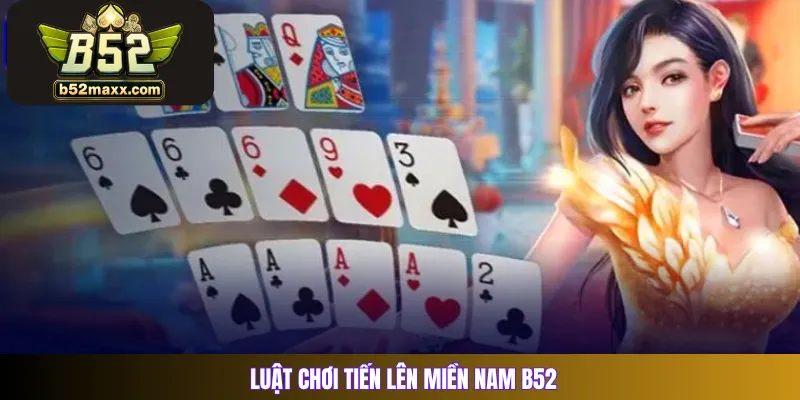 Luật chơi Tiến lên miền Nam B52 Club có gì khác biệt?