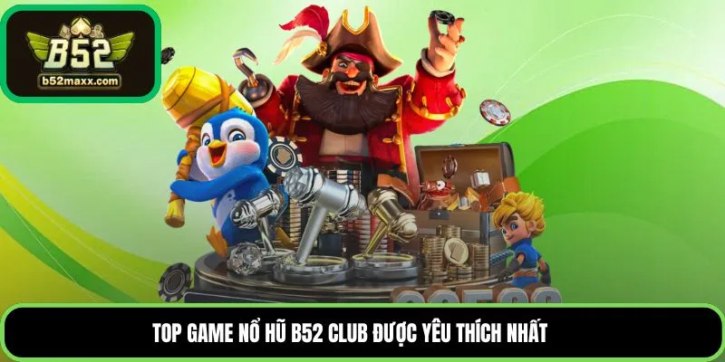 Top game nổ hũ B52 Club được yêu thích nhất