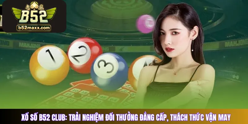 Xổ Số B52 Club: Trải Nghiệm Đổi Thưởng Đẳng Cấp, Thách Thức Vận May