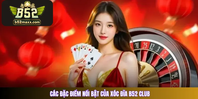 Các đặc điểm nổi bật của Xóc Đĩa B52 Club 